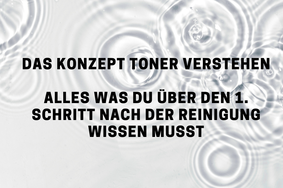 Das Konzept Toner verstehen – Alles was du über den 1. Schritt nach der Reinigung wissen musst