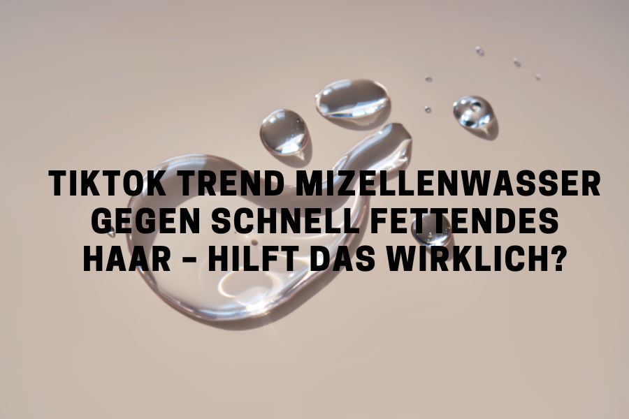 TikTok Trend Mizellenwasser gegen schnell fettendes Haar – Hilft das wirklich?