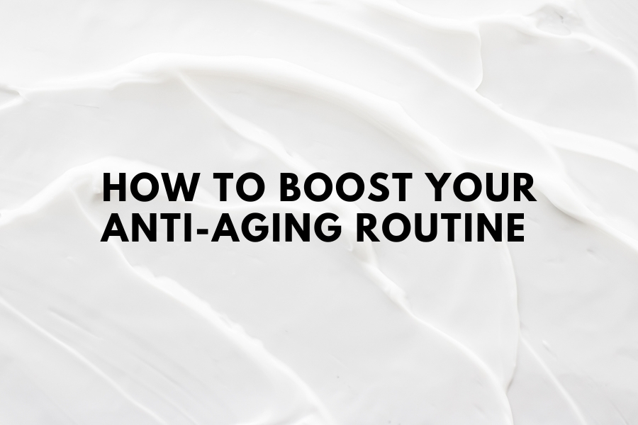 How to boost your Anti Aging Routine 