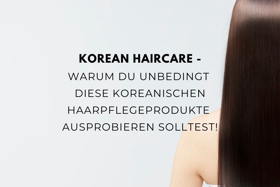 Korean Haircare - Warum du unbedingt diese koreanischen Haarpflegeprodukte ausprobieren solltest!