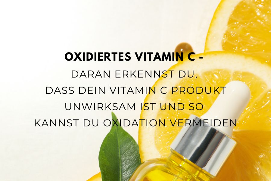 Oxidiertes Vitamin C - Daran erkennst du, dass dein Vitamin C Produkt unwirksam ist und so kannst du Oxidation vermeiden