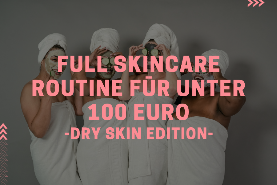 Full Skincare Routine für unter 100 Euro – Dry Skin Edition