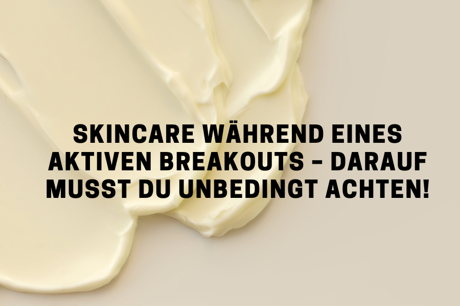 Skincare während eines aktiven Breakouts – Darauf musst du unbedingt achten!