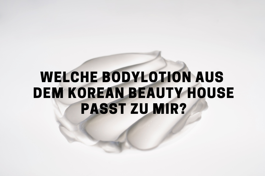 Welche Bodylotion aus dem Korean Beauty House passt zu mir?