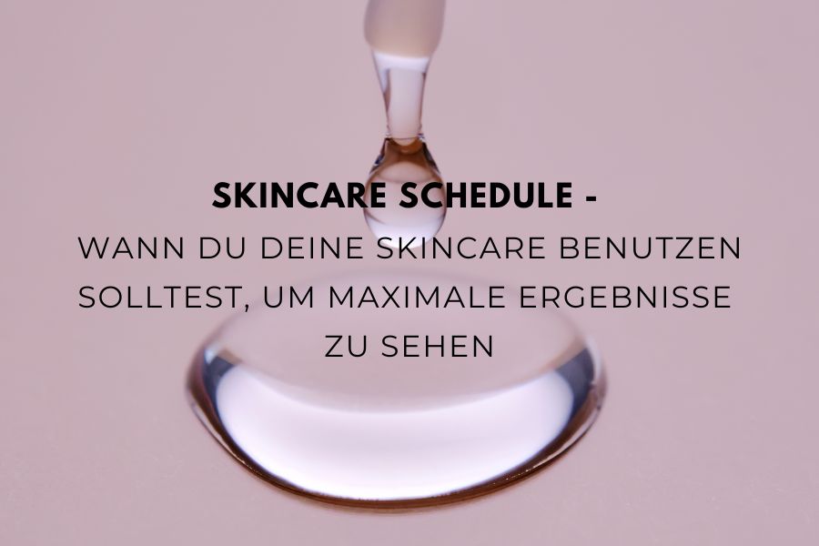 Skincare Schedule - Wann du deine Skincare benutzen solltest, um maximale Ergebnisse zu sehen