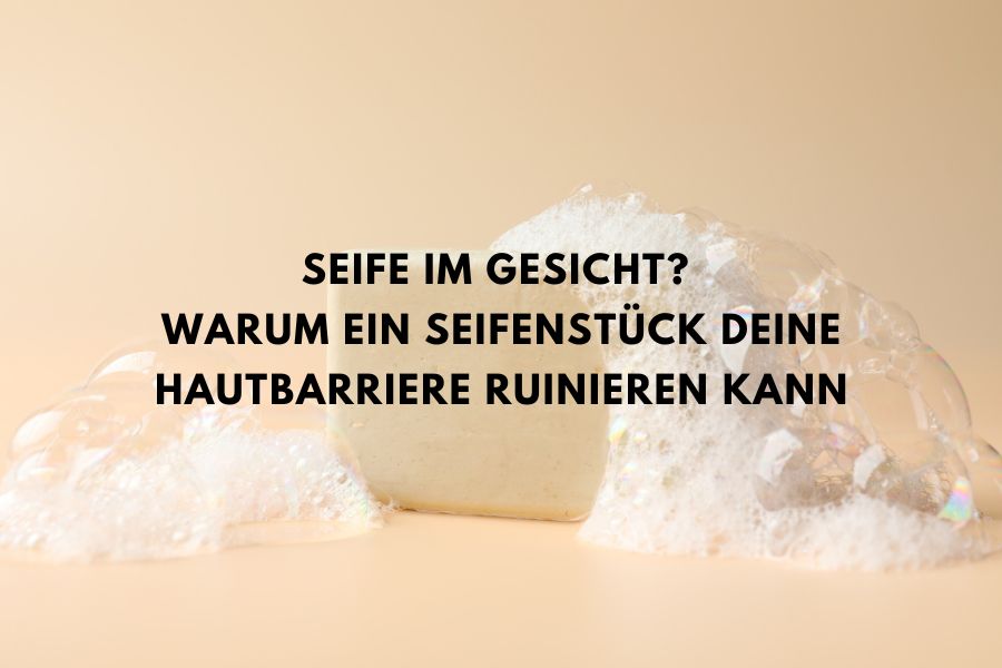 Seife im Gesicht? Warum ein Seifenstück deine Hautbarriere ruinieren kann