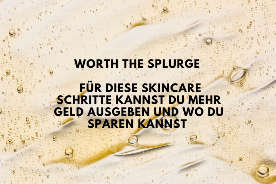 Worth the Splurge – Für diese Skincare Schritte kannst du mehr Geld ausgeben und wo du sparen kannst 