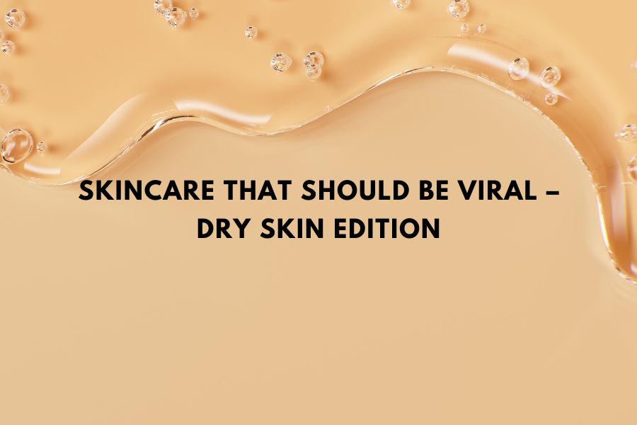 Skincare that shoul be viral – Dry Skin Edition