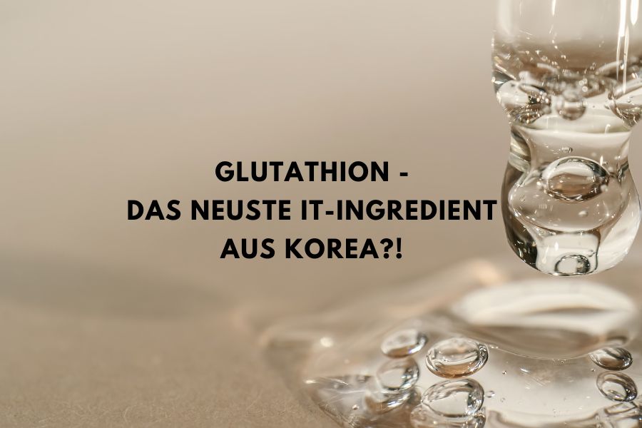 Glutathion – Das neuste It-Ingredient aus Korea?! 