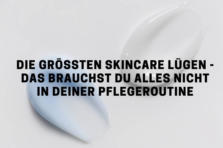 Die größten Skincare Lügen – Das brauchst du alles NICHT in deiner Pflegeroutine