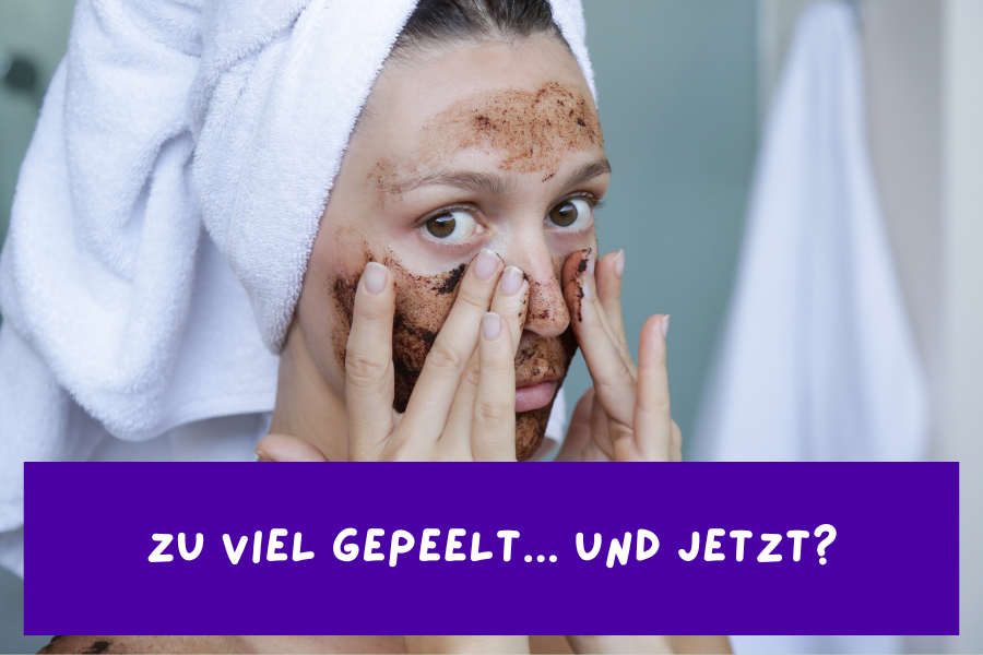 Zu viel gepeelt – Und jetzt?
