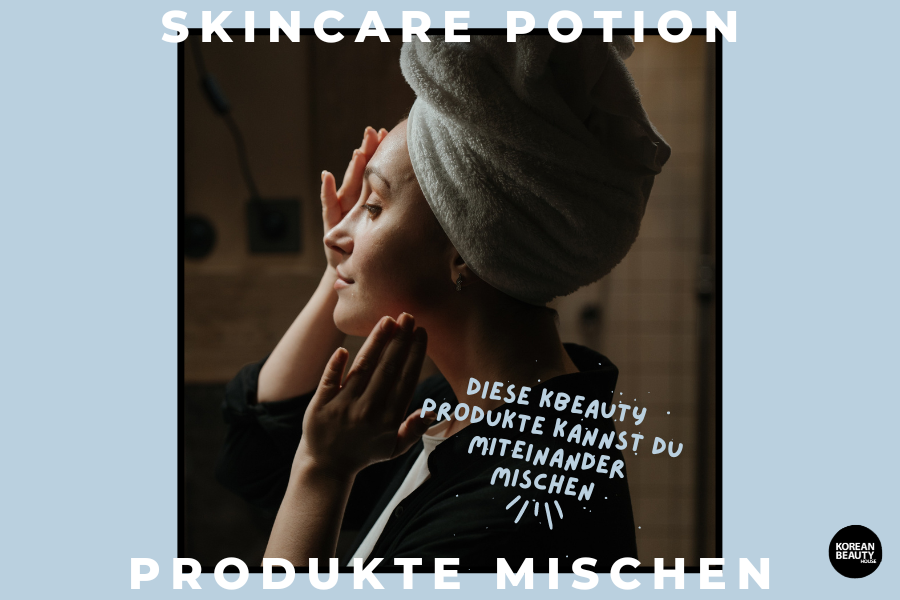 Skincare Potion – Diese KBeauty Produkte kannst du miteinander mischen