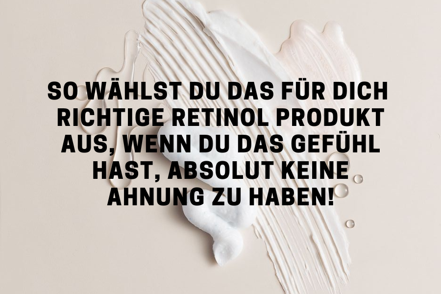 So wählst du das für dich richtige Retinol Produkt aus, wenn du das Gefühl hast, absolut keine Ahnung zu haben!