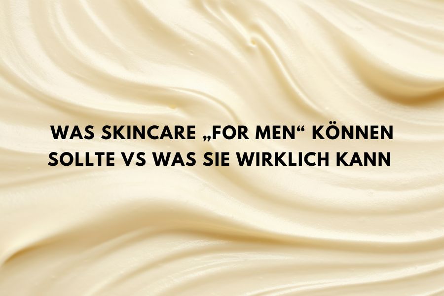 Was Skincare „for men“ können sollte vs was sie wirklich kann
