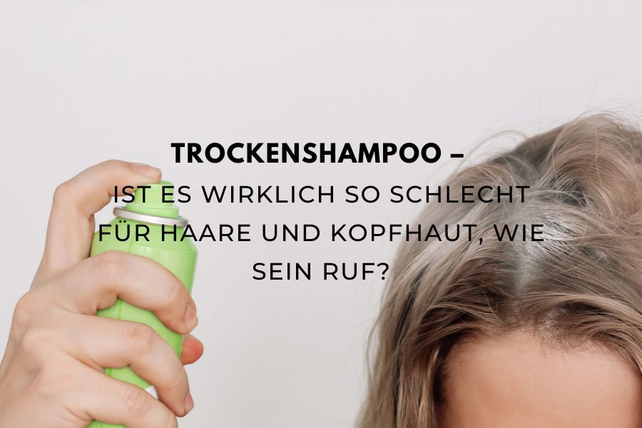 Trockenshampoo – Ist es wirklich so schlecht für Haare und Kopfhaut, wie sein Ruf?
