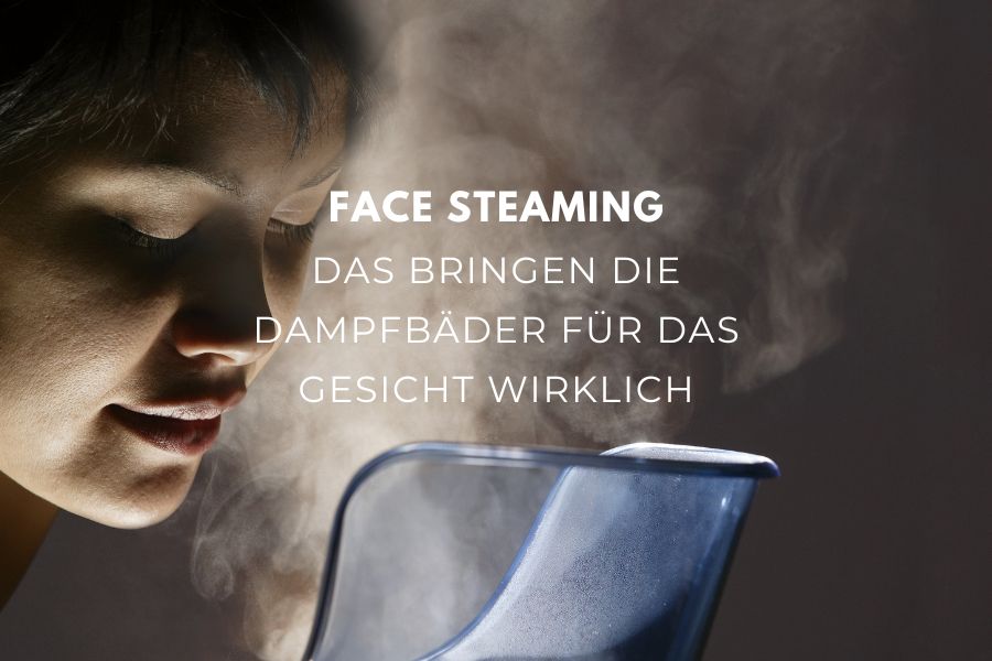 Face steaming - Das bringen die Dampfbäder für das Gesicht wirklich