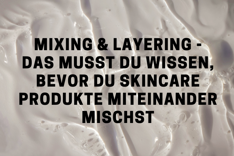 Mixing & Layering - das musst du wissen, bevor du Skincare Produkte miteinander mischst