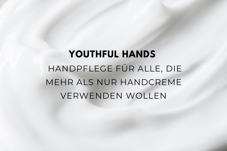 Youthful hands - Handpflege für alle, die mehr als nur Handcreme verwenden wollen