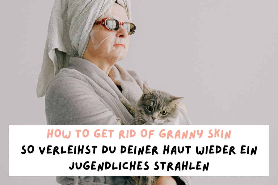 How to get rid of Granny Skin – So verleihst du deiner Haut wieder ein jugendliches Strahlen