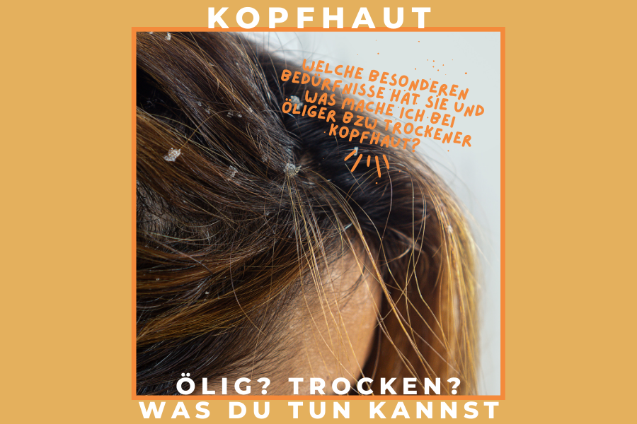 Kopfhaut – Welche besonderen Bedürfnisse hat sie und was mache ich bei öliger bzw trockener Kopfhaut?