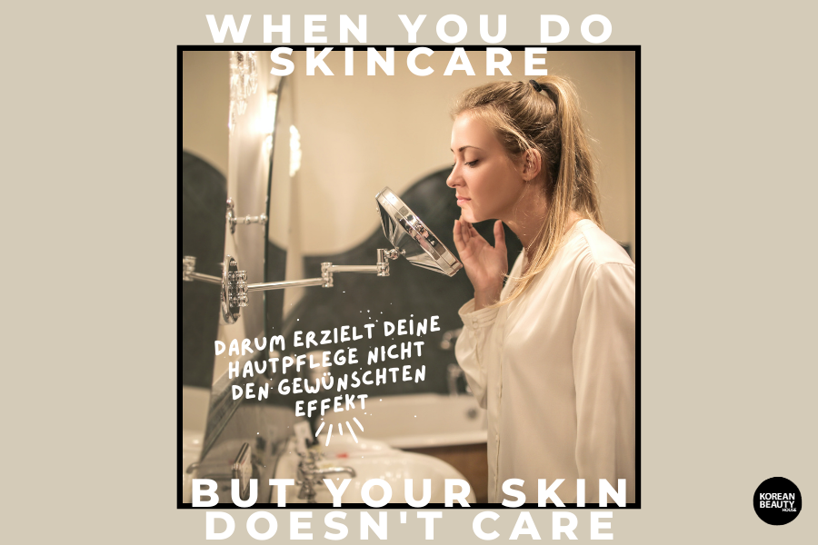 When you do skincare but your skin doesn’t care – Darum erzielt deine Hautpflege nicht den gewünschten Effekt