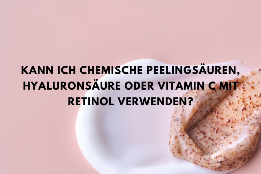 Kann ich chemische Peelingsäuren, Hyaluronsäure oder Vitamin C mit Retinol verwenden?