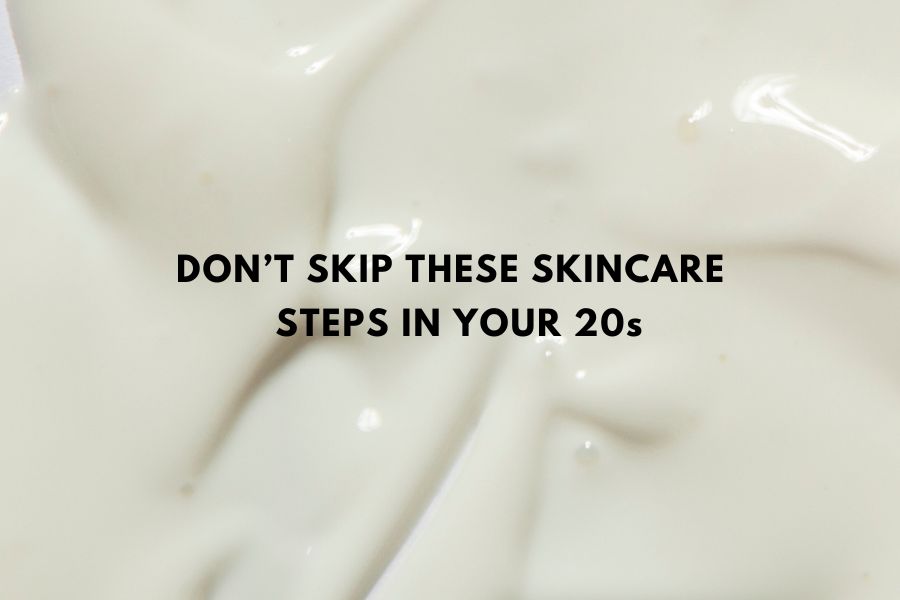 Don’t skip these skincare steps in your 20s 