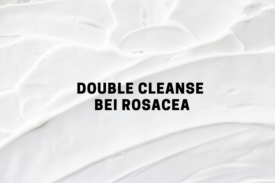 Double Cleanse bei Rosacea